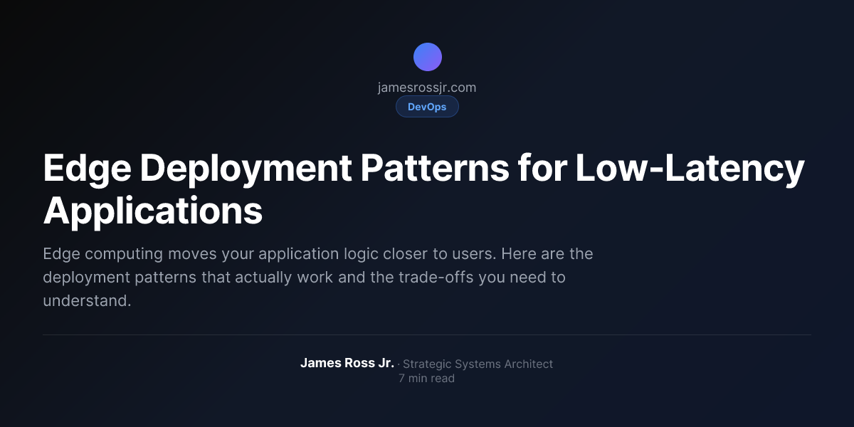 Edge Deployment Patterns for Low-Latency Applications | James Ross Jr.