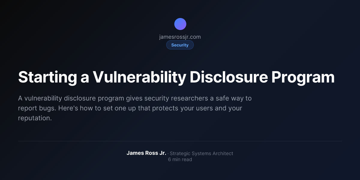 Starting a Vulnerability Disclosure Program | James Ross Jr.